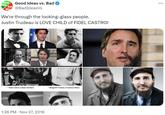 Good Idea Bad Idea Good Ideas vs. Bad @BadIdeasVs We're through the looking-glass people. Justin Trudeau is LOVE CHILD of FIDEL CASTRO! A Fidel Castro (Cuban Dictator) ^ Margaret Trudeau (Trudeaus Mom) 1:36 PM Nov 27, 2016