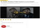 Fact Check Is Justin Trudeau Fidel Castro's Love Child? Claims that Fidel Castro and Margaret Trudeau had an affair that produced the current Canadian prime minister are impossible on both biological and historical grounds. By Alex Kasprak Lester Cole/CORBIS f P Claim: FALSE Canadian Prime Minister Justin Trudeau is Fidel Castro's son. Rating: ☑ False About this rating Published Nov. 30, 2016