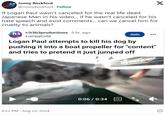 If Logan Paul wasn't canceled for the real life dead Japanese Man in his video... if he wasn't canceled for his hate speech and exist comments... can we cancel him for cruelty to animals? Jonny Rockford B @JonnyRockford. Follow If Logan Paul wasn't canceled for the real life dead Japanese Man in his video... if he wasn't canceled for his hate speech and exist comments... can we cancel him for cruelty to animals? EH3 r/h3h3productions 5 hr. ago C--- LumpyCold Join Logan Paul attempts to kill his dog by pushing it into a boat propeller for "content" and tries to pretend it just jumped off X 6:52 PM - Aug 22, 2024 0:06 / 0:34 CC