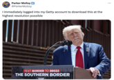 Parker Molloy @ParkerMolloy I immediately logged into my Getty account to download this at the highest resolution possible TEXT BORDER TO 88022 THE SOUTHERN BORDER TRUMP