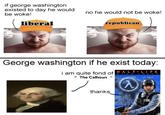 I Am Quite Fond of The Calhoun if george washington existed to day he would be woke! liberal no he would not be woke! republican George washington if he exist today: i am quite fond of "The Calhoun " HALF-LIFE thanks