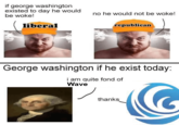 I Am Quite Fond of Wave Executor if george washington existed to day he would be woke! liberal no he would not be woke! republican George washington if he exist today: i am quite fond of Wave thanks