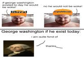 George Washington If He Exist Today Template if george washington existed to day he would be woke! liberal no he would not be woke! republican George washington if he exist today: i am quite fond of thanks