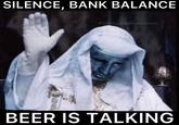SILENCE, BANK BALANCE Made by @drinkwarmbeer BEER IS TALKING