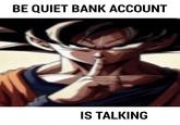 BE QUIET BANK ACCOUNT IS TALKING