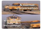 A normal conversation You can spell "Tony" as "Ptoughneigh❞