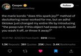 Cooper @cooperownbey Follow the marie kondo "does this spark joy?" method of decluttering never worked for me, but an adhd tiktoker just changed my entire life by introducing "the poop rule: if this object had poop on it, would you wash it off, or throw it away?" 10:21 PM - 8/22/24 From Earth - 691K Views 1.3K Reposts 261 Quotes 25K Likes 3.4K Bookmarks 27