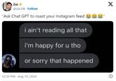 B Zac @zacidk - Follow "Ask Chat GPT to roast your Instagram feed i ain't reading all that i'm happy for u tho or sorry that happened 12:30 PM - Aug 19, 2024 "I X
