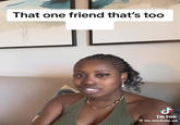 That one friend that's too ل Tik Tok @its.michele.ok