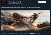 Follow Creepy.org⭑ @creepydotorg What really happened in Afghanistan? 07:34 24/08/2024 From Earth 399K Views •
