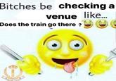 Bitches be checking a venue like... Does the train go there? Emper