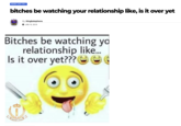 MEMES AND CHILL bitches be watching your relationship like, is it over yet By Kingbstephens JAN 19, 2019 Bitches be watching yo relationship like... Is it over yet??? O Imperial Crown