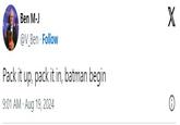 Ben M-J @V_Ben. Follow Pack it up, pack it in, batman begin 9:01 AM - Aug 19, 2024 X 0