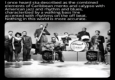 I once heard ska described as the combined elements of Caribbean mento and calypso with American jazz and rhythm and blues, characterized by a walking bass line accented with rhythms on the off beat. Nothing in this world is more accurate. COOE SKLADES TALITES