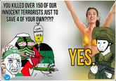 YOU KILLED OVER 150 OF OUR INNOCENT TERRORISTS JUST TO SAVE 4 OF YOUR OWN?!?!? COPE NUTRIENTS 60% 30 YES 0000