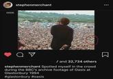 BBC от stephenmerchant 7 and 32,734 others stephenmerchant Spotted myself in the crowd during the BBC's archive footage of Oasis at Glastonbury 1994 #glastonbury #oasis Σ