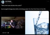 Evil Diddy @Evil_Diddy "Who the f--- drinks this s---?" Asmongold disgusted after drinking water for the first time in his life II 0:17 CC