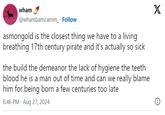 wham @whambamcamm_ . Follow asmongold is the closest thing we have to a living breathing 17th century pirate and it's actually so sick the build the demeanor the lack of hygiene the teeth blood he is a man out of time and can we really blame him for being born a few centuries too late 6:46 PM - Aug 27, 2024 X