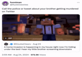 funniman @ifucklivewires Call the police or tweet about your brother getting murdered on Twitter II GIF @DoubsClears Aug 23 A home invasion is happening in my house right now I'm hiding under the bed I hear my little brother screaming downstairs 2:59 AM Aug 24, 2024 573.5K Views