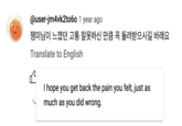 @user-jm4vk2to60 1 year ago 잼미님이 느꼈던 고통 잘못하신 만큼 꼭 돌려받으시길 바래요 Translate to English I hope you get back the pain you felt, just as much as you did wrong.