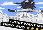 I JUST WANT MY OREO BRO