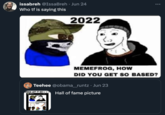 issabreh @Issa Breh Jun 24 Who tf is saying this 2022 MEMEFROG, HOW DID YOU GET SO BASED? Teehee @obama__runtz • Jun 23 N---- LET IT GO Hall of fame picture 2022 MEMEFROG, HOW DID YOU GET SO BASED 1987