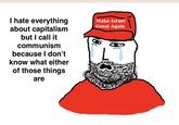 I hate everything about capitalism but I call it communism because I don't know what either of those things are Make Israel Great Again