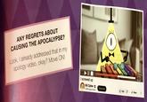 ANY REGRETS ABOUT CAUSING THE APOCALYPSE? Look, I already addressed that in my apology video, okay? Move ON! I screwed up Bill Cipher 3.25M subscribers Subscribe 16M Share ***