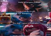 Ironman Next Avengers Villain You're a colorful bunch. Cap America LOAT We don't want to fight you. Hulk Actually I would very much like to fight them.