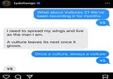 tydollasign What about Vultures 2? We've been recording it for months \$ I need to spread my wings and live as the man I am. A vulture leaves its nest once it grows. Once a vulture, always a vulture \$ от \$ Σ