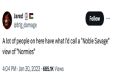 Jared @b1g_damage Follow A lot of people on here have what I'd call a "Noble Savage" view of "Normies" 4:04 PM • Jan 30, 2023 685.1K Views