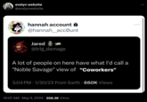 evelyn website @evelynwebsite hannah account @hannah_account Jared @b1g_damage A lot of people on here have what I'd call a "Noble Savage" view of "Coworkers" 3:04 PM - 1/30/23 From Earth - 660K Views 10:07 AM May 9, 2024 208.3K Views