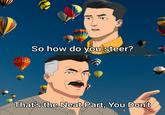 I'm never getting on one of these things. | /r/memes MEX So how do you steer? That's the Neat Part, You Don't