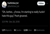 Pooh loses it Fanfiction_txt @fanfiction_txt Follow "Oh, bother... y'know, I'm starting to really f-----' hate this guy," Pooh groaned. 3:31 PM Dec 28, 2018 1,171 Reposts 18 Quotes 3,139 Likes 25 Bookmarks
