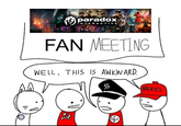 paradox INTERACTIVE FAN MEETING WELL. THIS IS AWKWARD. MURICA