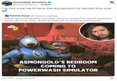 PowerWash Simulator @PowerWashSim. Follow I'm not sure we'd have the equipment to handle this one X →Palette Swap @PaletteSwap Mag The hit game PowerWash Simulator has just revealed its newest expansion will be set in the filthy, festering bedroom of streamer Asmongold. NEWS ASMONGOLD'S BEDROOM COMING TO POWERWASH SIMULATOR PALETTE SWAP | DIFFERENT COLORS | @PALETTESWAPMAG 4:23 PM - Aug 29, 2024
