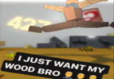 42 I JUST WANT MY WOOD BRO