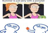 Summer is just jerry with a ponytail