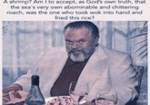 Orson Welles Shrimp Fried Rice meme A shrimp? Am I to accept, as God's own truth, that the sea's very own abominable and chittering roach, was the one who took wok into hand and fried this rice?