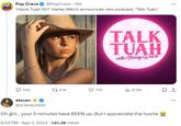 POP Pop Crave CRAVE @PopCrave - 15h 'Hawk Tuah Girl' Haliey Welch announces new podcast, 'Talk Tuah.' TALK TUAH with Haliey Welch 700 t 2.1K 7.1K ılı 8.3M .... steven @arianaunext Oh girl... your 5 minutes have BEEN up. But I appreciate the hustle 8:59 PM - Sep 3, 2024 140.4K Views