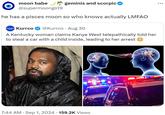 moon babe @supermoongirl9 geminis and scorpio ❤ he has a pisces moon so who knows actually LMFAO Kurrco @Kurrco Aug 30 • A Kentucky woman claims Kanye West telepathically told her to steal a car with a child inside, leading to her arrest 7:44 AM · Sep 1, 2024 159.2K Views