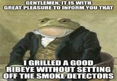 GENTLEMEN, IT IS WITH GREAT PLEASURE TO INFORM YOU THAT I GRILLED A GOOD RIBEYE WITHOUT SETTING OFF THE SMOKE DETECTORS imgflip.com