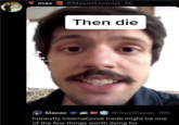 max @MaxistLeninist - 6h ok seiss Slazac Then die @TrueSlazac 19h honestly international trade might be one of the few things worth dying for