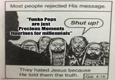 Most people rejected His message. "Funko Pops are just Shut up! Precious Moments figurines for millennials" imgp.com WWAN They hated Jesus because He told them the truth. Gal. 4:16