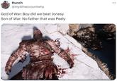 Hunch @my4thaccountwhy God of War: Boy did we beat Jonesy Son of War: No father that was Peely