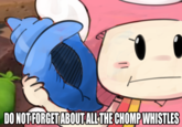 DO NOT FORGET ABOUT ALL THE CHOMP WHISTLES