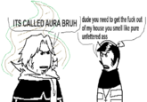 ITS CALLED AURA BRUH dude you need to get the f--- out of my house you smell like pure unfettered ass