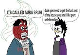 ITS CALLED AURA BRUH dude you need to get the f--- out of my house you smell like pure unfettered ass { DE