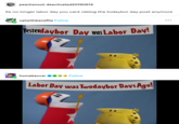 peachsnout-deactivated 20190614 its no longer labor day you cant reblog the todaybor day post anymore catwithbenefits Follow Yesterdaybor Day was Labor Day! homebeccer Follow 0 Labor Day was Twodaybor Days Ago! ୧୫