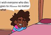 i wish everyone who dies goes to Heaven no matter what